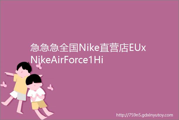 急急急全国Nike直营店EUxNikeAirForce1High发售资讯